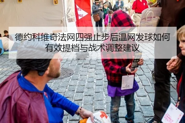 德约科维奇法网四强止步后温网发球如何有效提档与战术调整建议